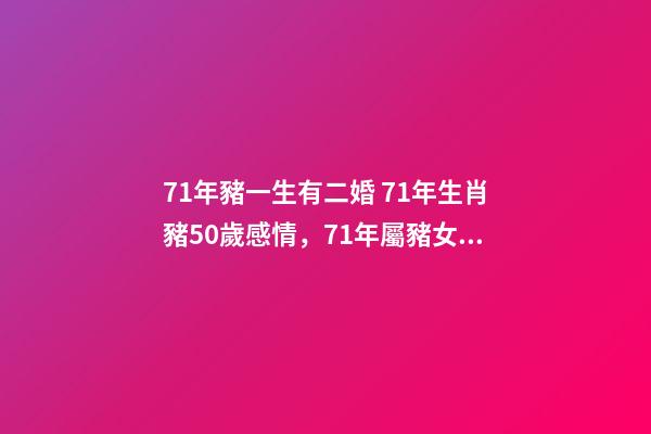 71年豬一生有二婚 71年生肖豬50歲感情，71年屬豬女有幾段婚姻-第1張-觀點-玄機派